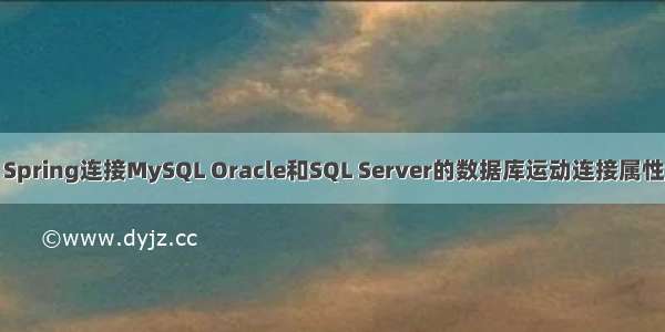 Spring连接MySQL Oracle和SQL Server的数据库运动连接属性