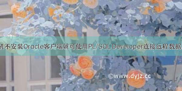 本机不安装Oracle客户端就可使用PL/SQL Developer连接远程数据库