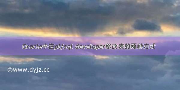 Oracle中在pl/sql developer修改表的两种方式