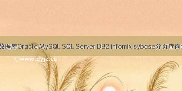 不同数据库Oracle MySQL SQL Server DB2 infomix sybase分页查询语句