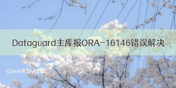 Dataguard主库报ORA-16146错误解决