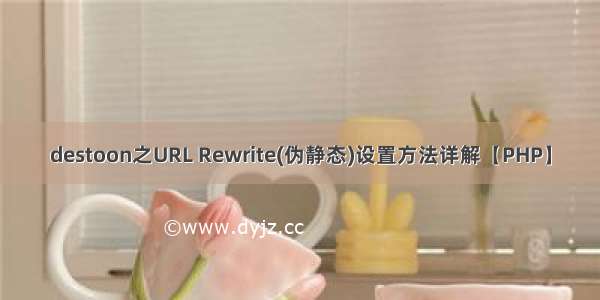 destoon之URL Rewrite(伪静态)设置方法详解【PHP】