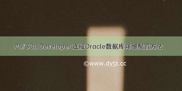 PL/SQL Developer 连接Oracle数据库详细配置方法