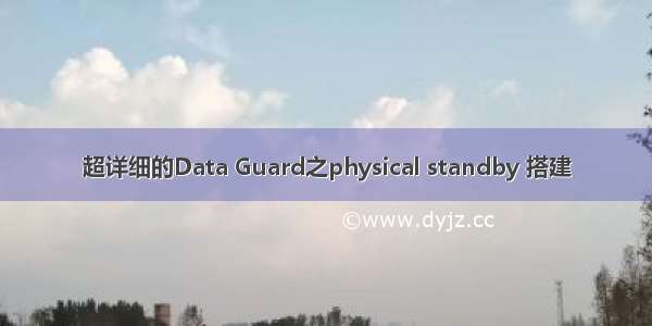 超详细的Data Guard之physical standby 搭建