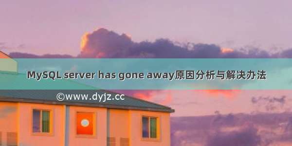 MySQL server has gone away原因分析与解决办法