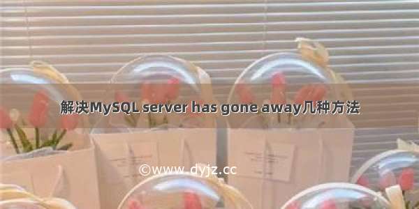 解决MySQL server has gone away几种方法