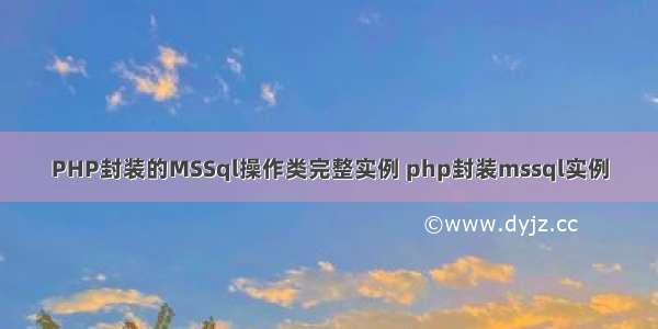 PHP封装的MSSql操作类完整实例 php封装mssql实例