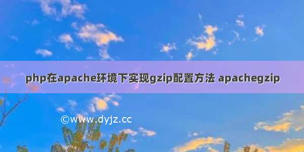 php在apache环境下实现gzip配置方法 apachegzip