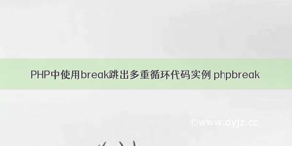 PHP中使用break跳出多重循环代码实例 phpbreak