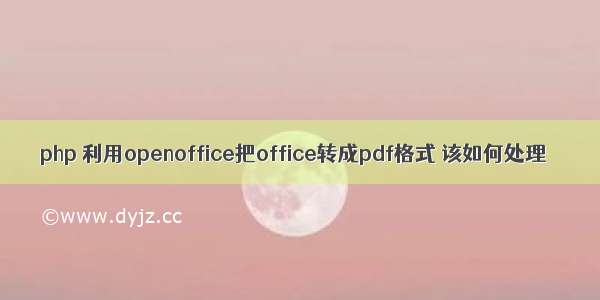 php 利用openoffice把office转成pdf格式 该如何处理