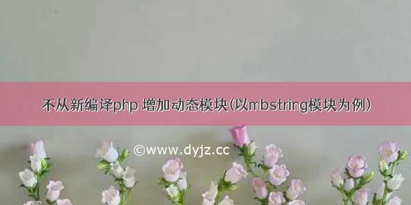 不从新编译php 增加动态模块(以mbstring模块为例)