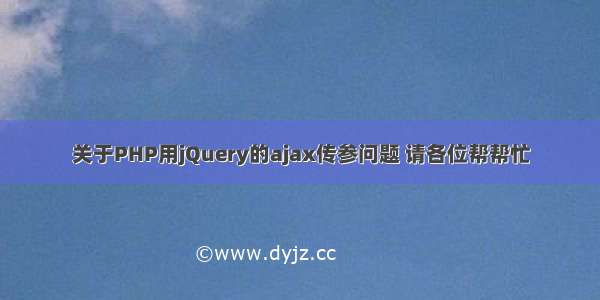 关于PHP用jQuery的ajax传参问题 请各位帮帮忙