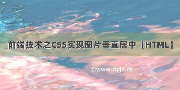 前端技术之CSS实现图片垂直居中【HTML】