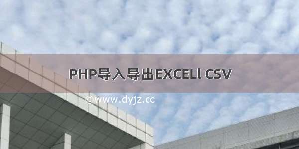 PHP导入导出EXCELl CSV