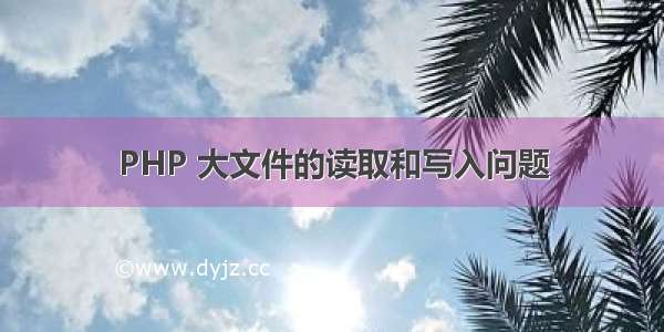 PHP 大文件的读取和写入问题