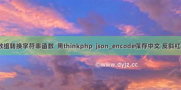 php 数组转换字符串函数  用thinkphp  json_encode保存中文 反斜杠消失了