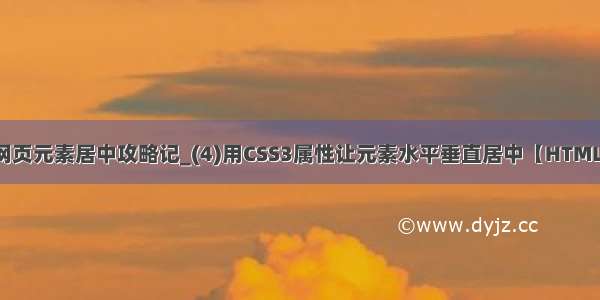 网页元素居中攻略记_(4)用CSS3属性让元素水平垂直居中【HTML】