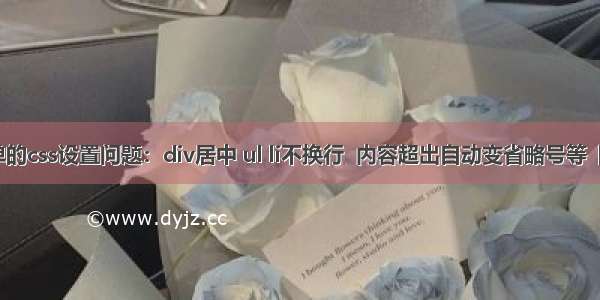 几个简单的css设置问题：div居中 ul li不换行  内容超出自动变省略号等【HTML】