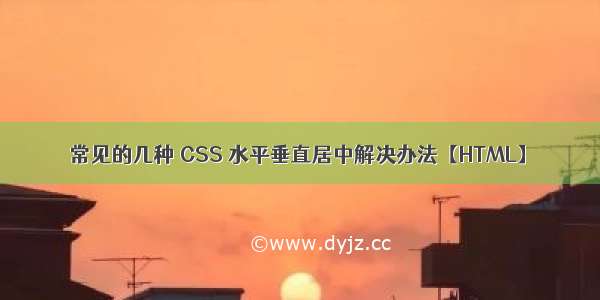 常见的几种 CSS 水平垂直居中解决办法【HTML】