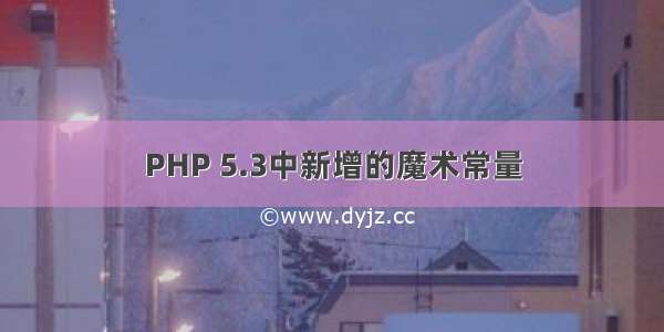 PHP 5.3中新增的魔术常量