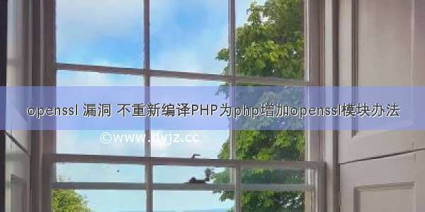 openssl 漏洞 不重新编译PHP为php增加openssl模块办法