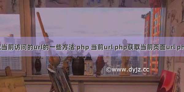 php获取当前访问的url的一些方法 php 当前url php获取当前页面url php请求ur