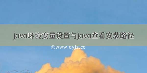 java环境变量设置与java查看安装路径