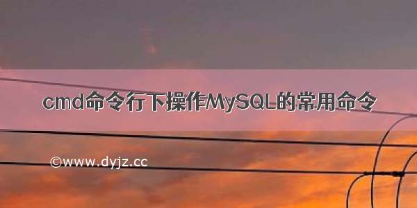 cmd命令行下操作MySQL的常用命令