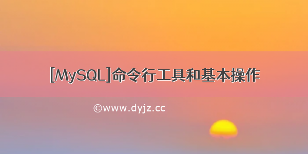 [MySQL]命令行工具和基本操作