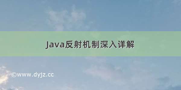 Java反射机制深入详解