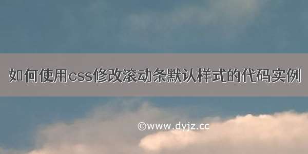 如何使用css修改滚动条默认样式的代码实例