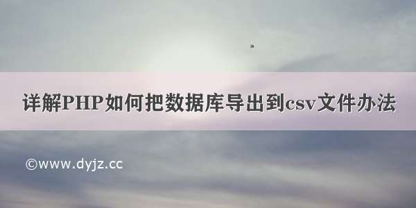 详解PHP如何把数据库导出到csv文件办法