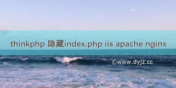 thinkphp 隐藏index.php iis apache nginx