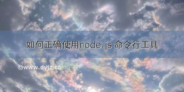 如何正确使用node.js 命令行工具