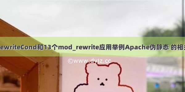 讲解RewriteCond和13个mod_rewrite应用举例Apache伪静态 的相关知识