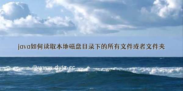 java如何读取本地磁盘目录下的所有文件或者文件夹