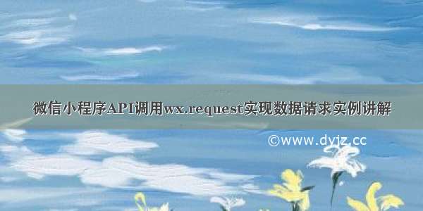 微信小程序API调用wx.request实现数据请求实例讲解