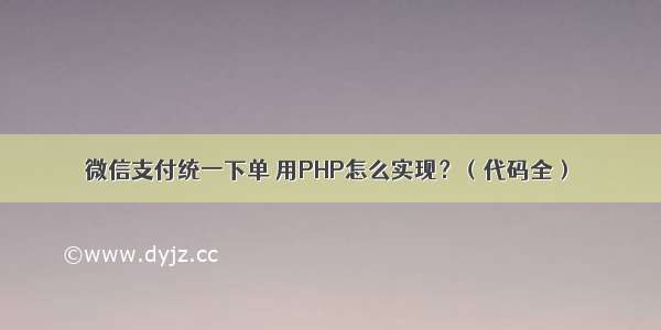 微信支付统一下单 用PHP怎么实现？（代码全）