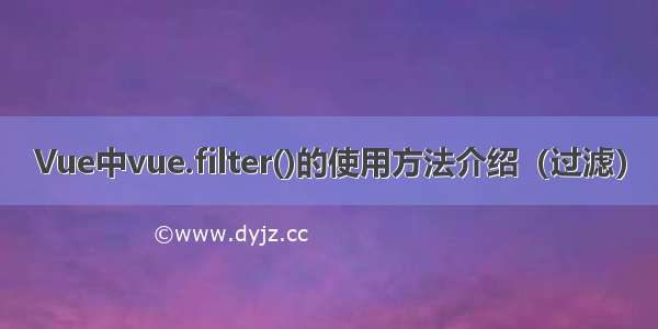 Vue中vue.filter()的使用方法介绍（过滤）