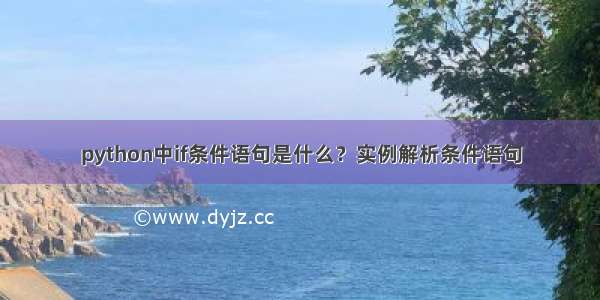 python中if条件语句是什么？实例解析条件语句