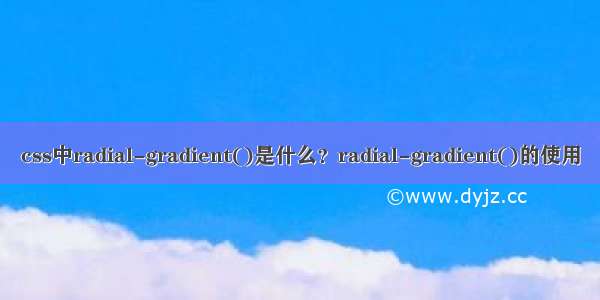 css中radial-gradient()是什么？radial-gradient()的使用