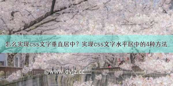 怎么实现css文字垂直居中？实现css文字水平居中的4种方法