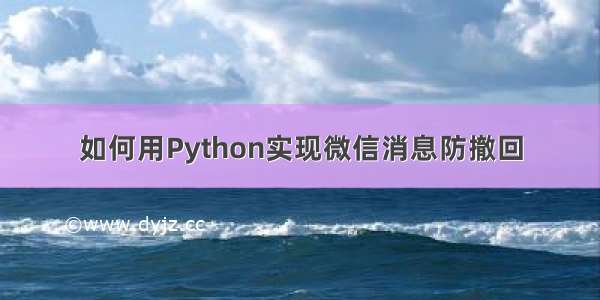 如何用Python实现微信消息防撤回