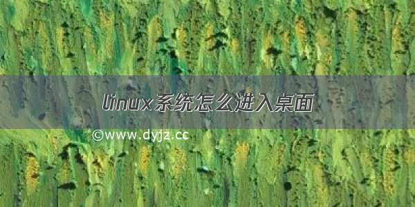 linux系统怎么进入桌面