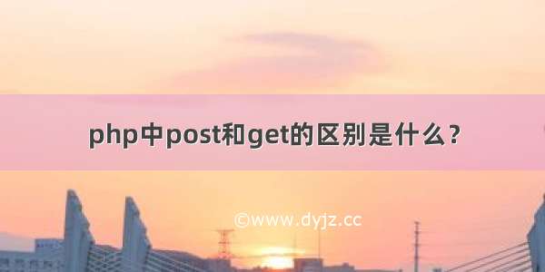 php中post和get的区别是什么？