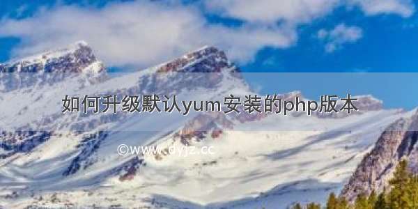 如何升级默认yum安装的php版本