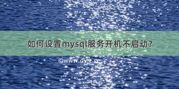 如何设置mysql服务开机不启动？