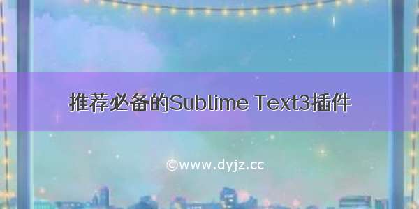 推荐必备的Sublime Text3插件