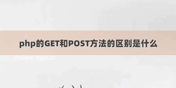 php的GET和POST方法的区别是什么