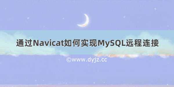 通过Navicat如何实现MySQL远程连接